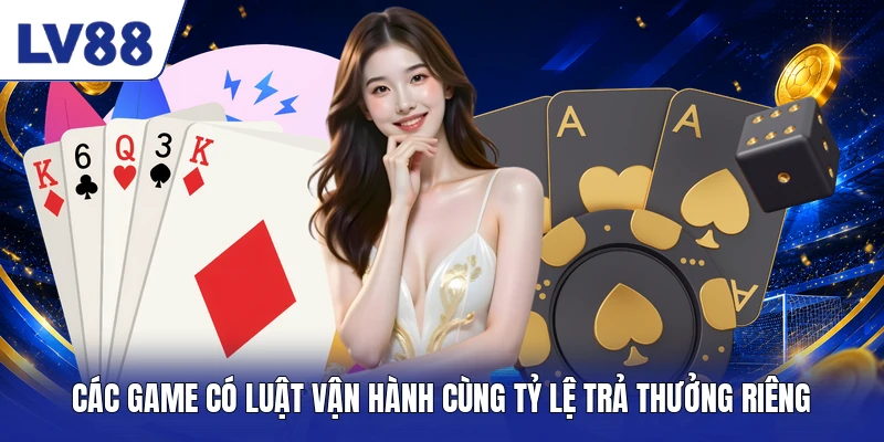 Các game có luật vận hành cùng tỷ lệ trả thưởng riêng