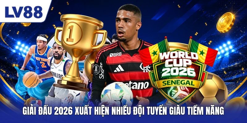 Giải đấu 2026 xuất hiện nhiều đội tuyển giàu tiềm năng
