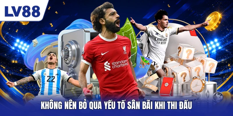 Không nên bỏ qua yếu tố sân bãi khi thi đấu